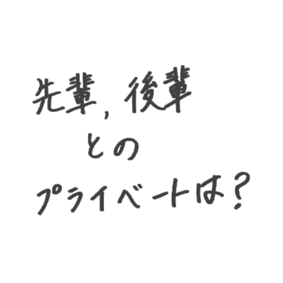 先輩・後輩とのプライベートは？