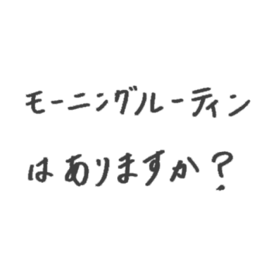 モーニングルーティンはありますか？
